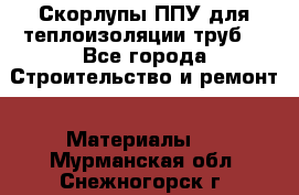 Скорлупы ППУ для теплоизоляции труб. - Все города Строительство и ремонт » Материалы   . Мурманская обл.,Снежногорск г.